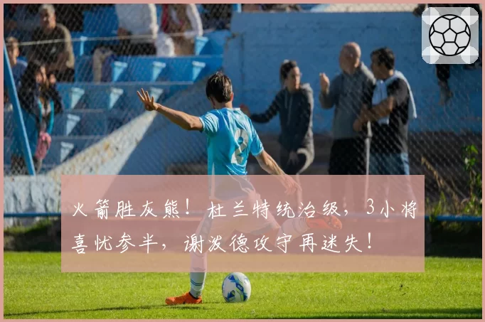 火箭胜灰熊！杜兰特统治级，3小将喜忧参半，谢泼德攻守再迷失！