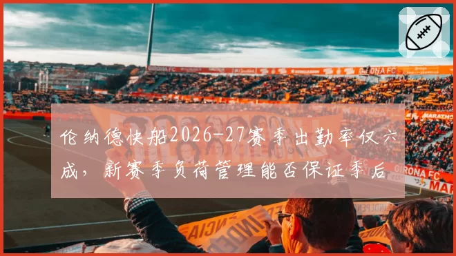 伦纳德快船2026-27赛季出勤率仅六成，新赛季负荷管理能否保证季后赛健康