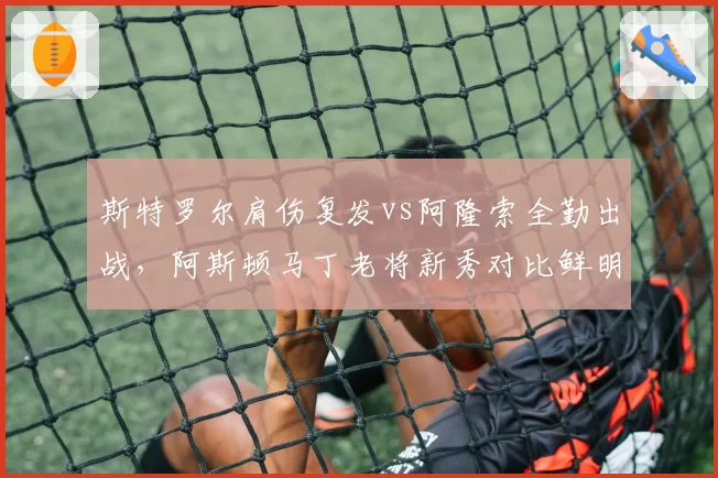 斯特罗尔肩伤复发vs阿隆索全勤出战，阿斯顿马丁老将新秀对比鲜明