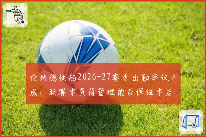 伦纳德快船2026-27赛季出勤率仅六成，新赛季负荷管理能否保证季后赛健康
