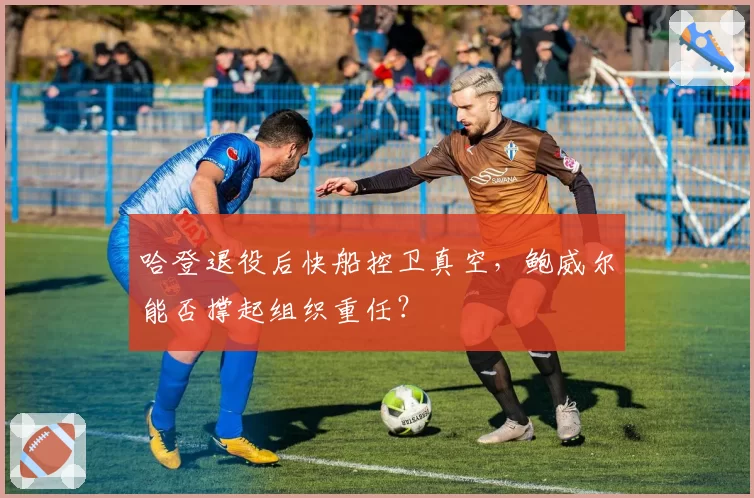 哈登退役后快船控卫真空，鲍威尔能否撑起组织重任？