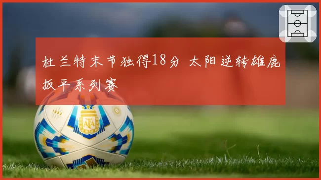 杜兰特末节独得18分 太阳逆转雄鹿扳平系列赛