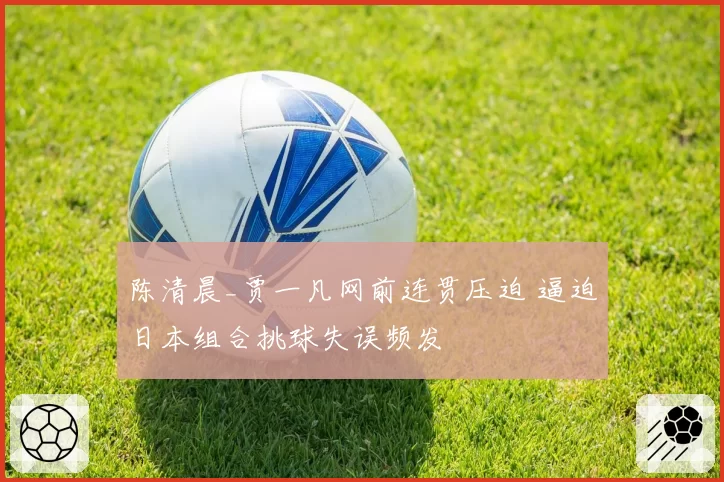 陈清晨_贾一凡网前连贯压迫 逼迫日本组合挑球失误频发