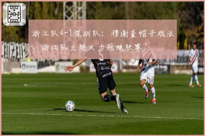 浙江队4-1深圳队：穆谢奎帽子戏法，浙江队主场火力冠绝联赛？