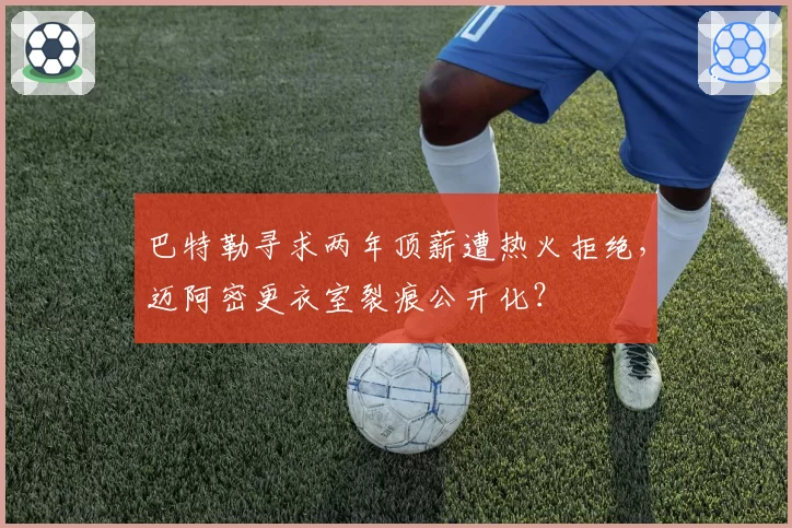 巴特勒寻求两年顶薪遭热火拒绝，迈阿密更衣室裂痕公开化？
