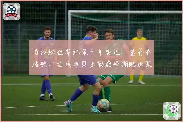 马拉松世界纪录十年变迁：基普乔格破二尝试与贝克勒巅峰期配速策略比较