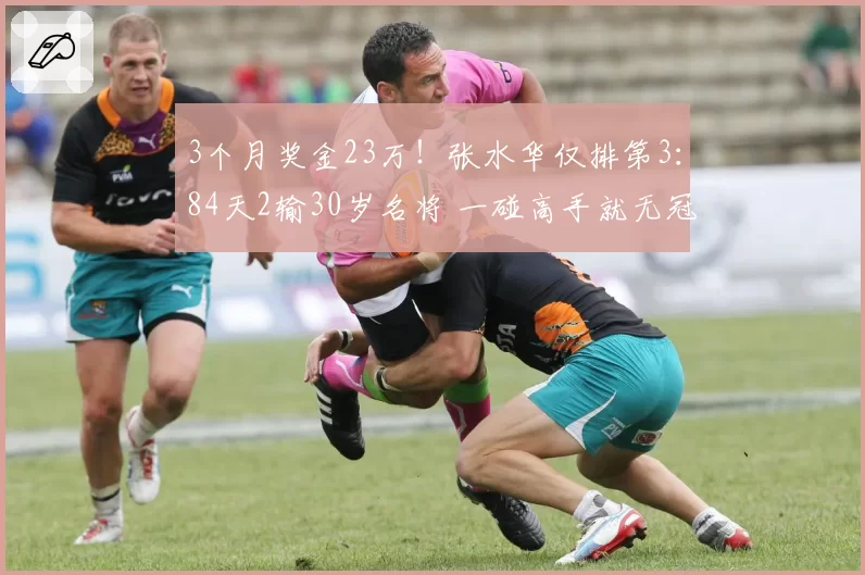 3个月奖金23万!张水华仅排第3:84天2输30岁名将 一碰高手就无冠