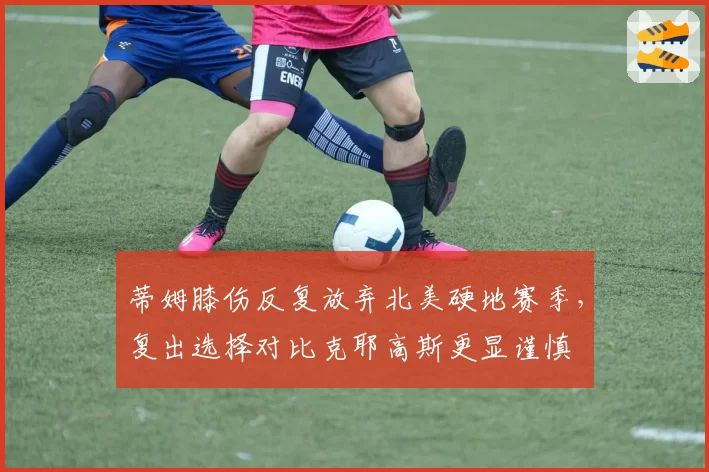 蒂姆膝伤反复放弃北美硬地赛季，复出选择对比克耶高斯更显谨慎