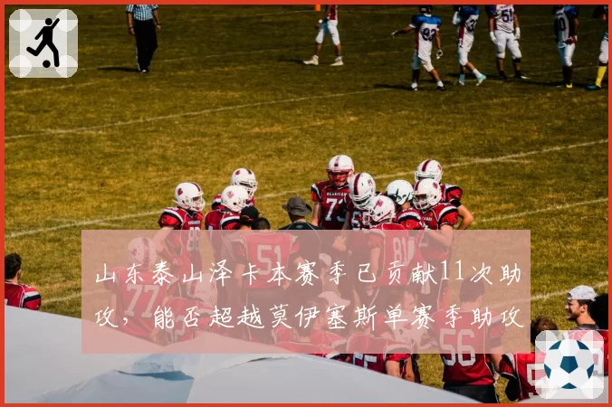 山东泰山泽卡本赛季已贡献11次助攻，能否超越莫伊塞斯单赛季助攻纪录？