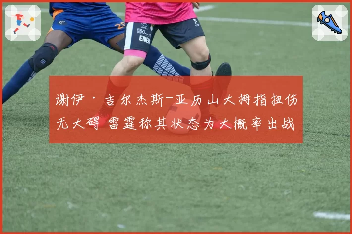 谢伊·吉尔杰斯-亚历山大拇指扭伤无大碍 雷霆称其状态为大概率出战