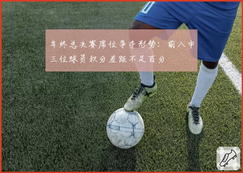 年终总决赛席位争夺形势：前八中三位球员积分差距不足百分