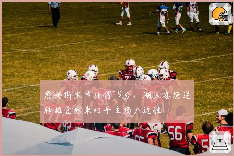 詹姆斯末节独得19分，湖人客场逆转掘金结束对手主场九连胜