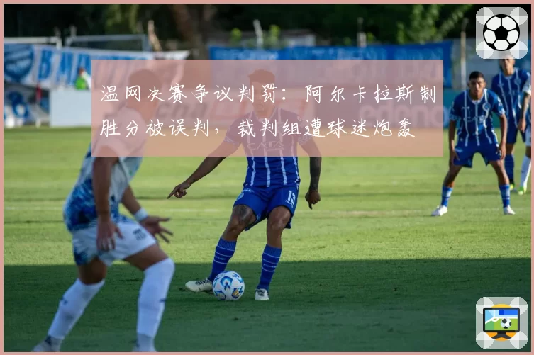 温网决赛争议判罚：阿尔卡拉斯制胜分被误判，裁判组遭球迷炮轰