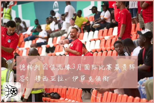 德转列因伤无缘3月国际比赛最贵阵容：穆西亚拉、伊萨克领衔